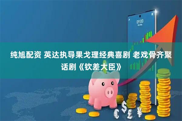 纯旭配资 英达执导果戈理经典喜剧 老戏骨齐聚话剧《钦差大臣》