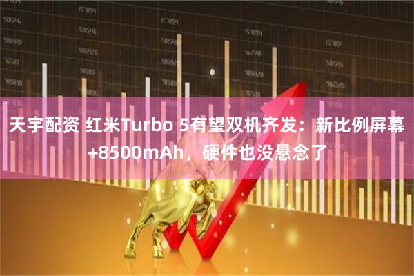 天宇配资 红米Turbo 5有望双机齐发：新比例屏幕+8500mAh，硬件也没悬念了