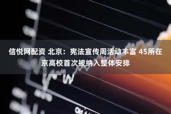 信悦网配资 北京：宪法宣传周活动丰富 45所在京高校首次被纳入整体安排