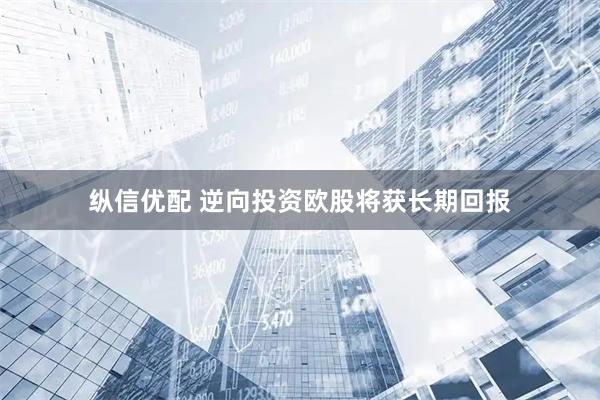 纵信优配 逆向投资欧股将获长期回报