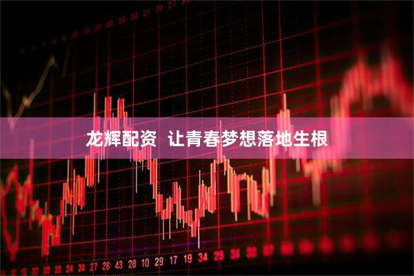 龙辉配资  让青春梦想落地生根