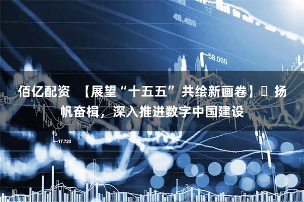 佰亿配资  【展望“十五五” 共绘新画卷】 扬帆奋楫，深入推进数字中国建设