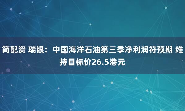 简配资 瑞银：中国海洋石油第三季净利润符预期 维持目标价26.5港元