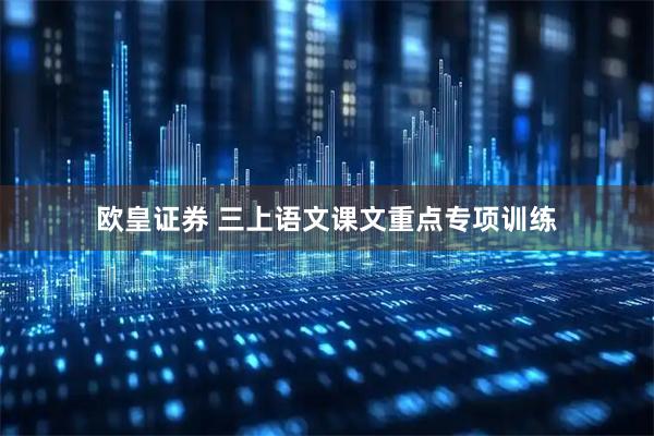 欧皇证券 三上语文课文重点专项训练