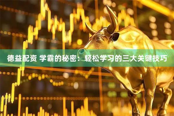 德益配资 学霸的秘密：轻松学习的三大关键技巧