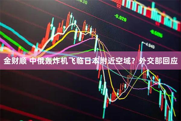 金财顺 中俄轰炸机飞临日本附近空域？外交部回应
