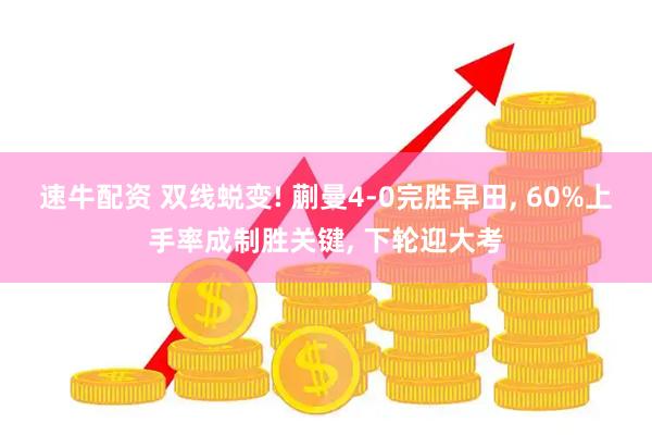 速牛配资 双线蜕变! 蒯曼4-0完胜早田, 60%上手率成制胜关键, 下轮迎大考