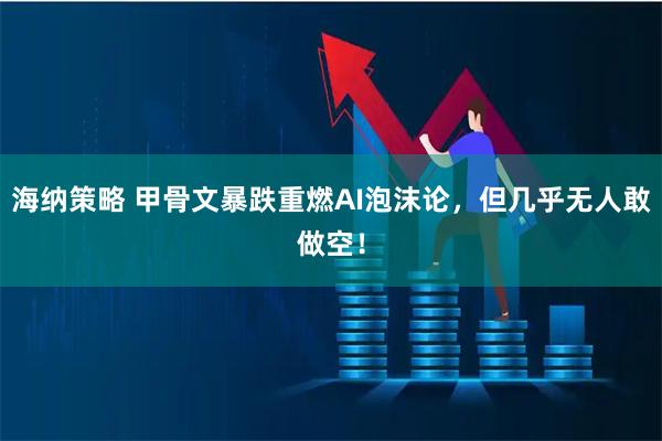 海纳策略 甲骨文暴跌重燃AI泡沫论，但几乎无人敢做空！