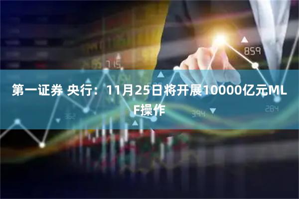第一证券 央行：11月25日将开展10000亿元MLF操作