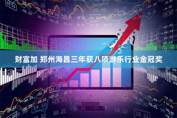 财富加 郑州海昌三年获八项游乐行业金冠奖