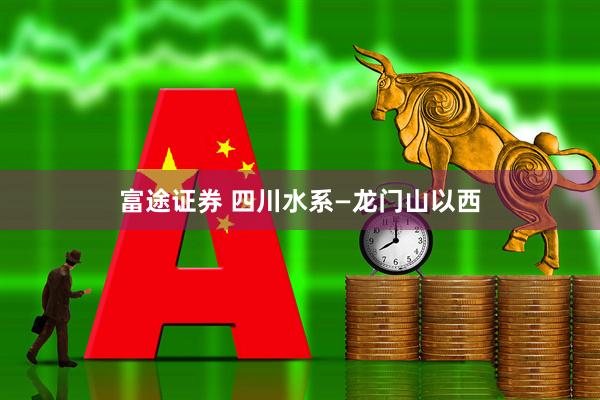 富途证券 四川水系—龙门山以西