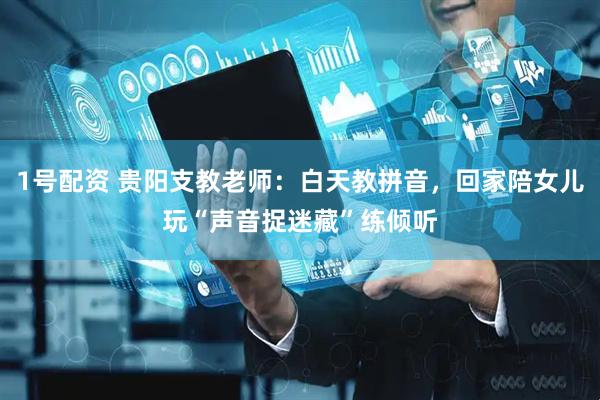 1号配资 贵阳支教老师：白天教拼音，回家陪女儿玩“声音捉迷藏”练倾听