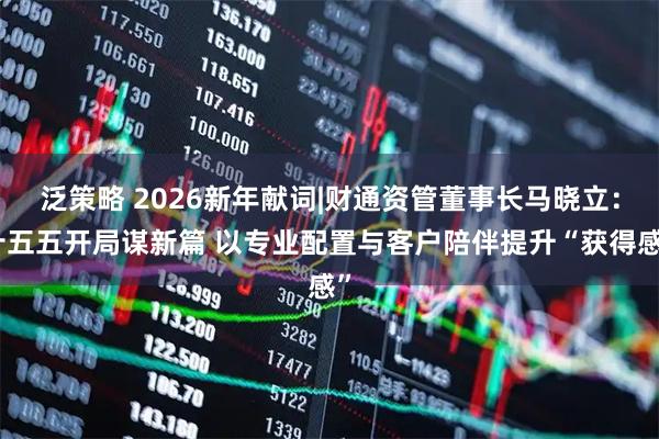 泛策略 2026新年献词|财通资管董事长马晓立：十五五开局谋新篇 以专业配置与客户陪伴提升“获得感”
