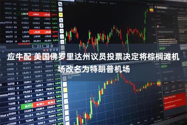 应牛配 美国佛罗里达州议员投票决定将棕榈滩机场改名为特朗普机场