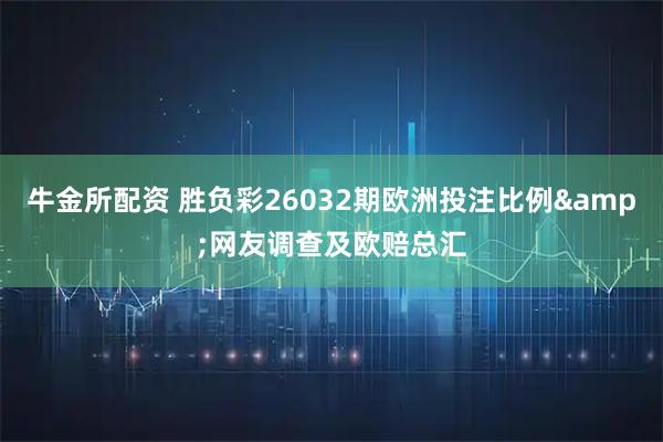 牛金所配资 胜负彩26032期欧洲投注比例&网友调查及欧赔总汇