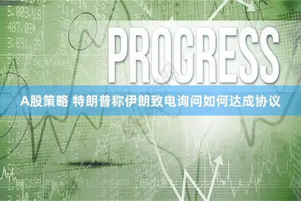 A股策略 特朗普称伊朗致电询问如何达成协议