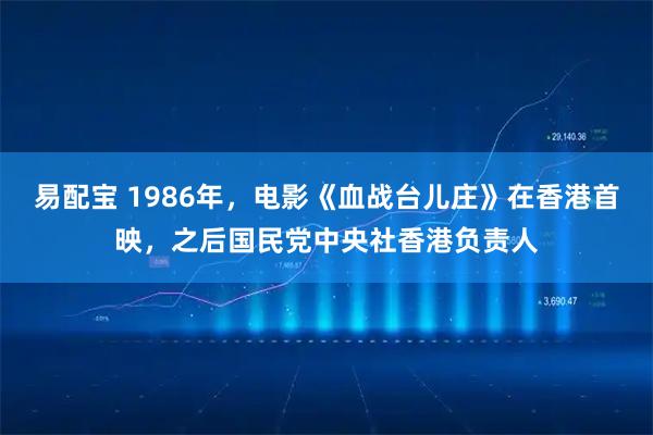 易配宝 1986年，电影《血战台儿庄》在香港首映，之后国民党中央社香港负责人