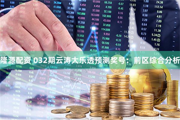 隆源配资 032期云涛大乐透预测奖号：前区综合分析