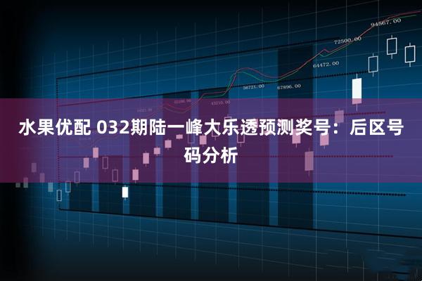 水果优配 032期陆一峰大乐透预测奖号：后区号码分析